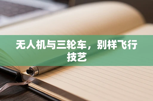 无人机与三轮车，别样飞行技艺